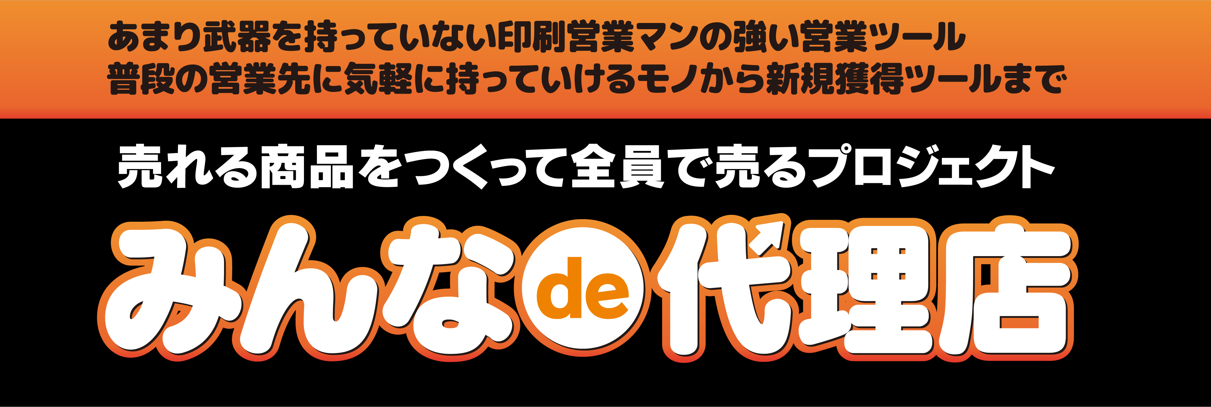 あまり武器を持っていない印刷営業マンの強い営業ツール普段の営業先に気軽に持っていけるモノから新規獲得ツールまで 売れる商品をつくって全員で売るプロジェクト「みんなde代理店」