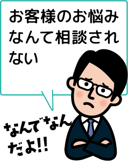 お客様のお悩みなんて相談されない