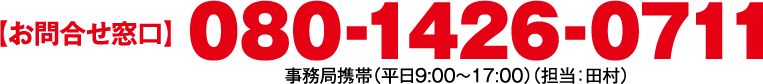 【お問合せ窓口】080-1426-0711 事務局携帯(平日9:00~17:00)(担当:田村)
